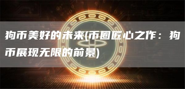 狗币美好的未来 - 币圈匠心之作：狗币展现无限的前景